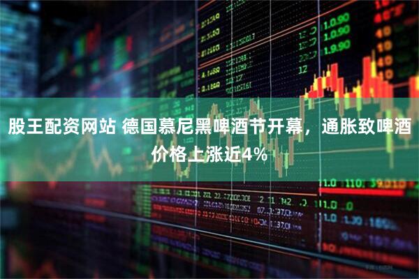 股王配资网站 德国慕尼黑啤酒节开幕，通胀致啤酒价格上涨近4%
