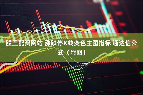 股王配资网站 涨跌停K线变色主图指标 通达信公式（附图）