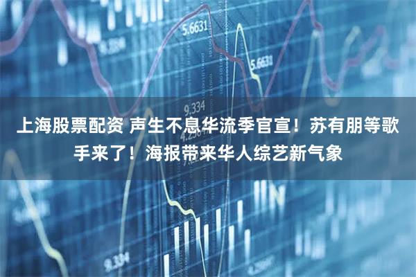 上海股票配资 声生不息华流季官宣!苏有朋等歌手来了!海报带来华人综艺新气象