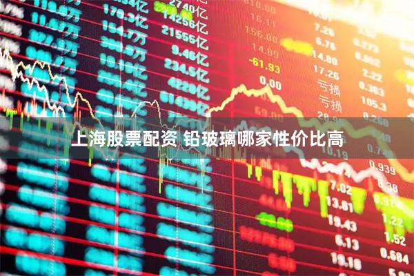 上海股票配资 铅玻璃哪家性价比高