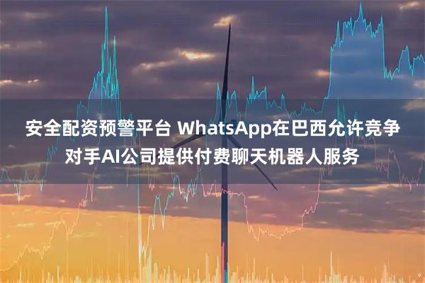 安全配资预警平台 WhatsApp在巴西允许竞争对手AI公司提供付费聊天机器人服务