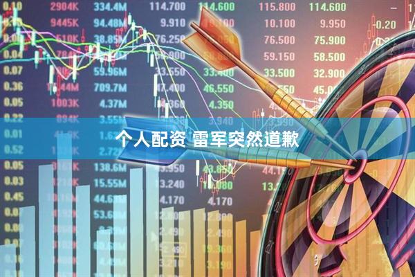 个人配资 雷军突然道歉