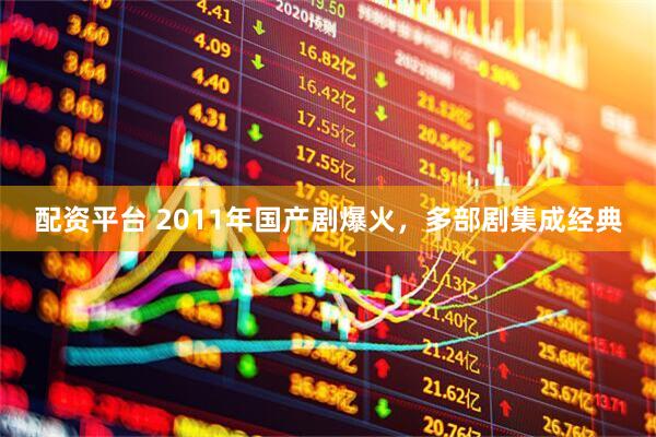 配资平台 2011年国产剧爆火，多部剧集成经典